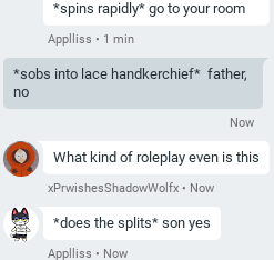google hangouts screenshot reading: 'spins rapidly. go to your room.' 'sobs into lace hankercheif. father, no' 'what kind of roleplay even is this?' 'does the splits. son yes.'
